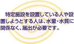(イラスト)特定施設を設置している人や設置しようとする人は、水量・水質に関係なく、届け出が必要です。