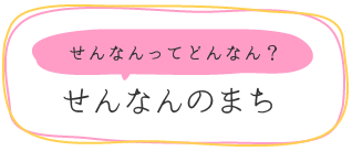 せんなんってどんなん?せんなんのまち