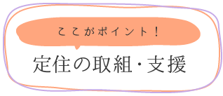 ここがポイント!定住の取組・支援